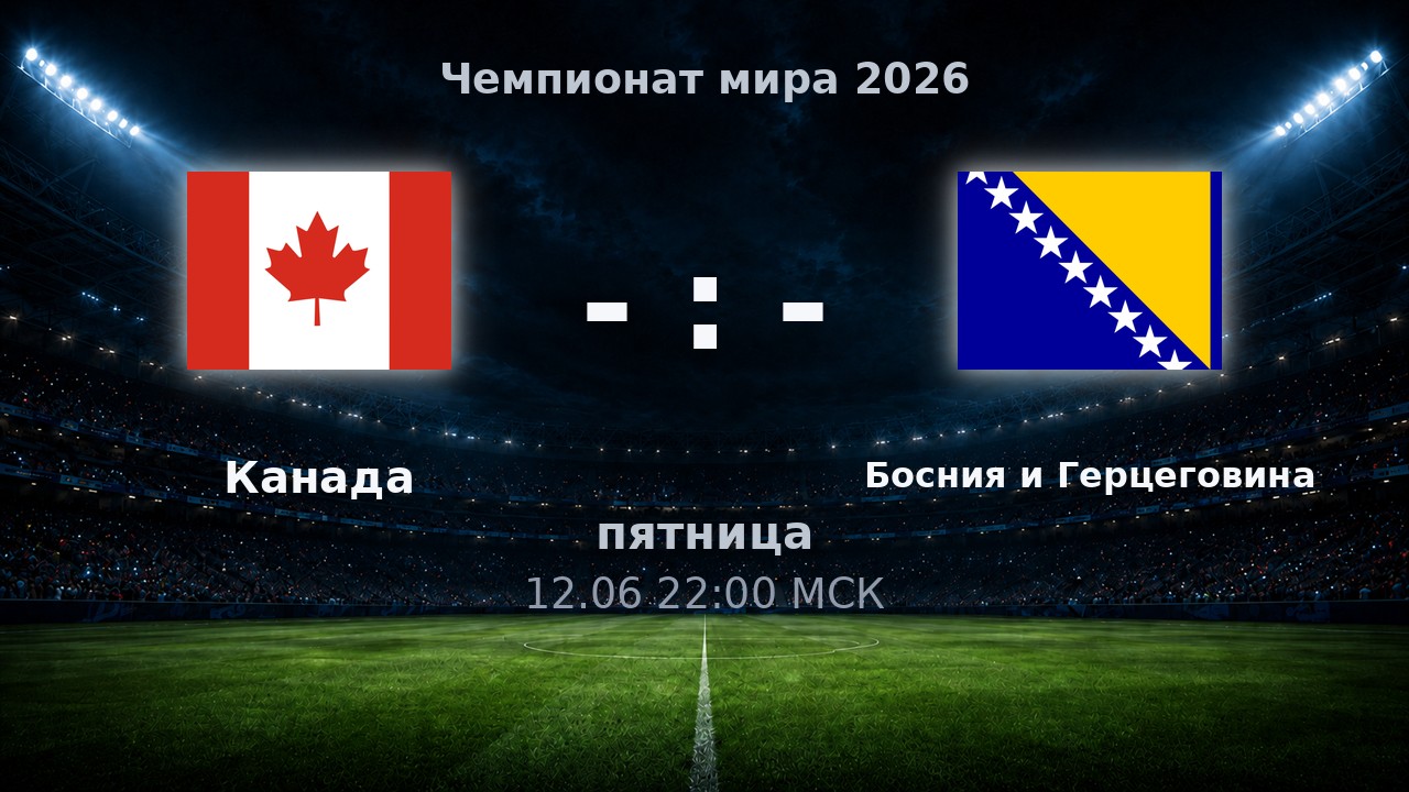 Канада — Босния и Герцеговина: анонс матча ЧМ-2026