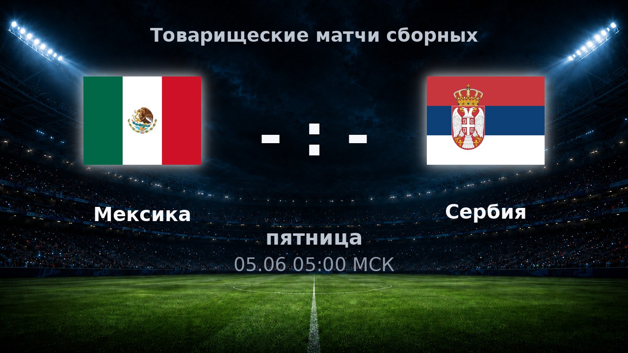 Мексика — Сербия: анонс товарищеского матча сборных